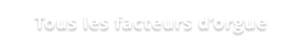 Tous les facteurs d’orgue